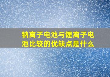 钠离子电池与锂离子电池比较的优缺点是什么