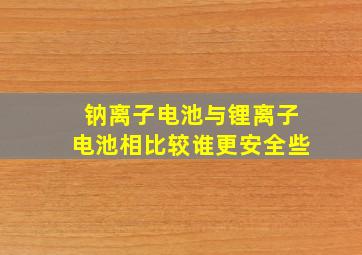 钠离子电池与锂离子电池相比较谁更安全些