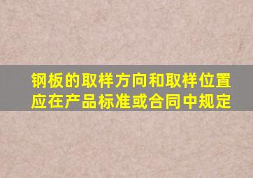 钢板的取样方向和取样位置应在产品标准或合同中规定