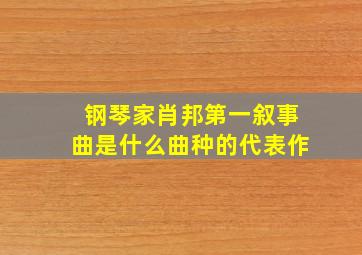 钢琴家肖邦第一叙事曲是什么曲种的代表作