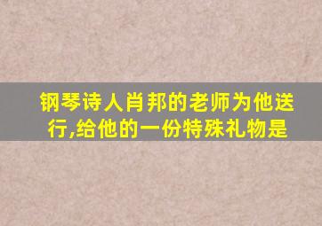 钢琴诗人肖邦的老师为他送行,给他的一份特殊礼物是