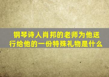 钢琴诗人肖邦的老师为他送行给他的一份特殊礼物是什么