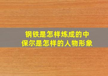 钢铁是怎样炼成的中保尔是怎样的人物形象