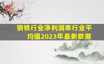 钢铁行业净利润率行业平均值2023年最新数据