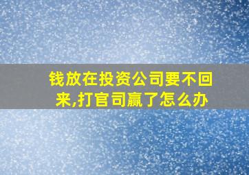 钱放在投资公司要不回来,打官司赢了怎么办