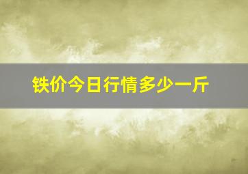 铁价今日行情多少一斤