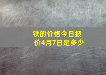 铁的价格今日报价4月7日是多少