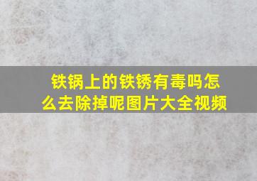 铁锅上的铁锈有毒吗怎么去除掉呢图片大全视频