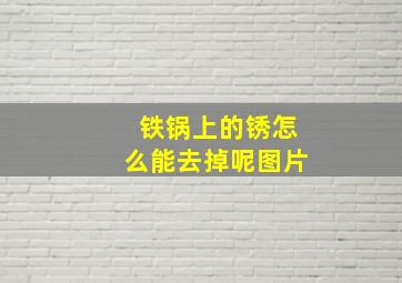 铁锅上的锈怎么能去掉呢图片