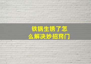 铁锅生锈了怎么解决妙招窍门