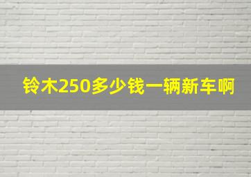 铃木250多少钱一辆新车啊