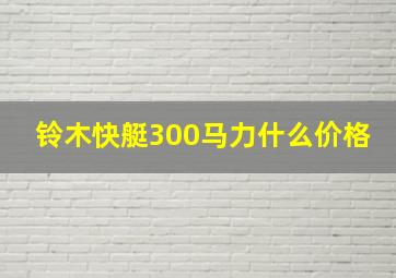 铃木快艇300马力什么价格