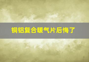 铜铝复合暖气片后悔了