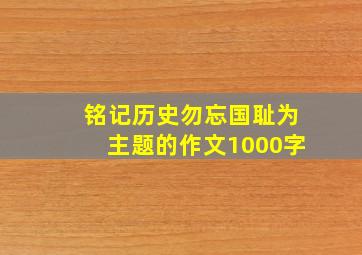 铭记历史勿忘国耻为主题的作文1000字