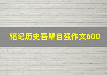 铭记历史吾辈自强作文600