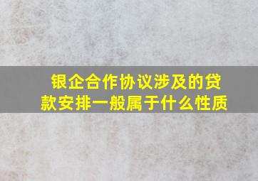 银企合作协议涉及的贷款安排一般属于什么性质