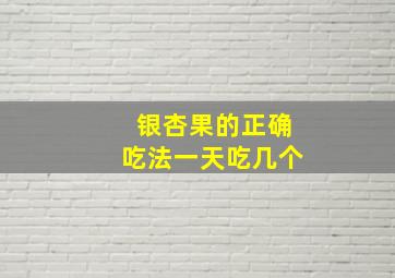 银杏果的正确吃法一天吃几个