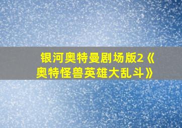 银河奥特曼剧场版2《奥特怪兽英雄大乱斗》