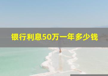 银行利息50万一年多少钱