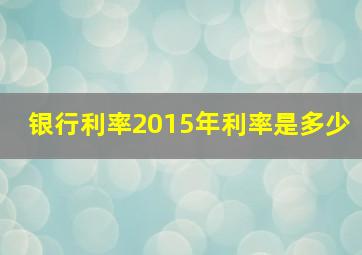 银行利率2015年利率是多少