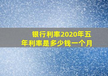 银行利率2020年五年利率是多少钱一个月