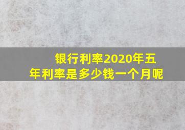 银行利率2020年五年利率是多少钱一个月呢