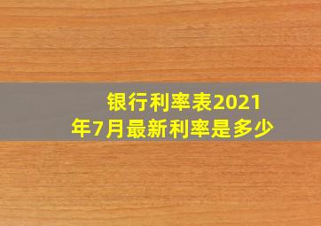 银行利率表2021年7月最新利率是多少