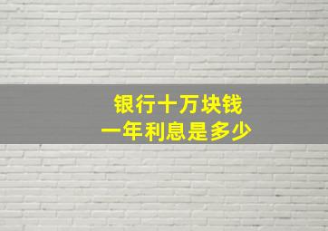 银行十万块钱一年利息是多少