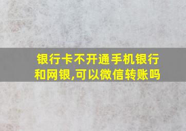 银行卡不开通手机银行和网银,可以微信转账吗