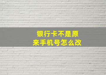 银行卡不是原来手机号怎么改