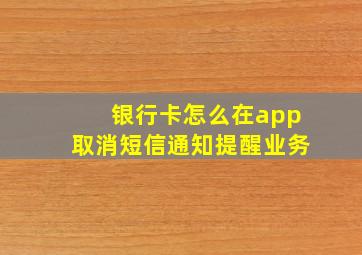 银行卡怎么在app取消短信通知提醒业务