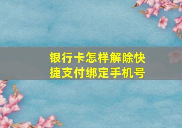 银行卡怎样解除快捷支付绑定手机号