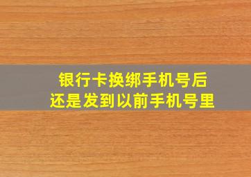 银行卡换绑手机号后还是发到以前手机号里