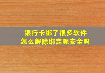 银行卡绑了很多软件怎么解除绑定呢安全吗