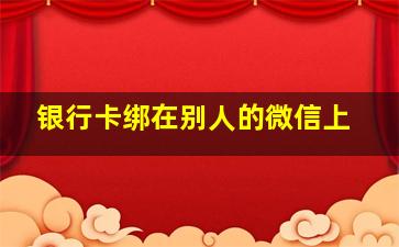 银行卡绑在别人的微信上