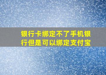 银行卡绑定不了手机银行但是可以绑定支付宝