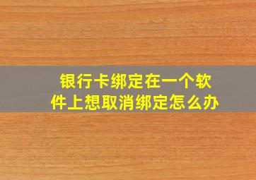 银行卡绑定在一个软件上想取消绑定怎么办