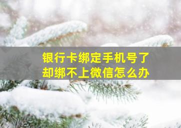 银行卡绑定手机号了却绑不上微信怎么办