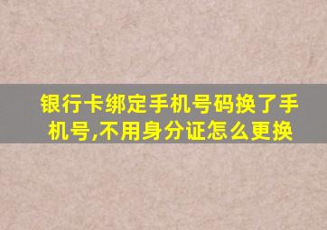 银行卡绑定手机号码换了手机号,不用身分证怎么更换