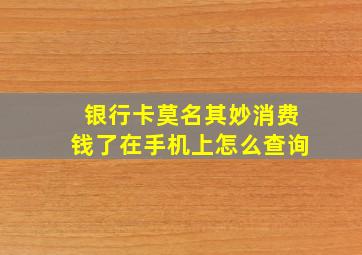 银行卡莫名其妙消费钱了在手机上怎么查询