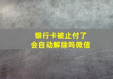 银行卡被止付了会自动解除吗微信