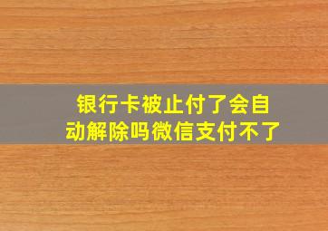 银行卡被止付了会自动解除吗微信支付不了