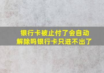 银行卡被止付了会自动解除吗银行卡只进不出了