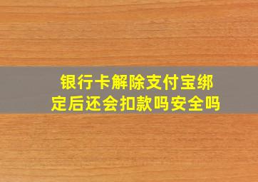 银行卡解除支付宝绑定后还会扣款吗安全吗