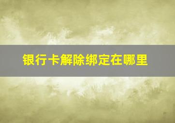 银行卡解除绑定在哪里