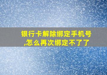 银行卡解除绑定手机号,怎么再次绑定不了了