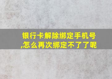 银行卡解除绑定手机号,怎么再次绑定不了了呢