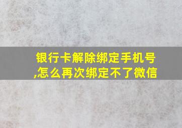 银行卡解除绑定手机号,怎么再次绑定不了微信