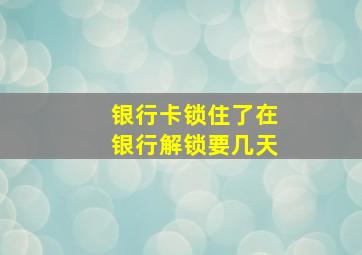 银行卡锁住了在银行解锁要几天