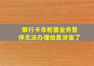 银行卡非柜面业务暂停无法办理给是涉案了